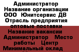  Администратор › Название организации ­ ООО “Юнитсервис-ДВ“ › Отрасль предприятия ­ оптовые поставки › Название вакансии ­  Администратор › Место работы ­ Центр › Минимальный оклад ­ 32 000 › Максимальный оклад ­ 35 000 › Возраст от ­ 18 - Приморский край, Владивосток г. Работа » Вакансии   . Приморский край,Владивосток г.